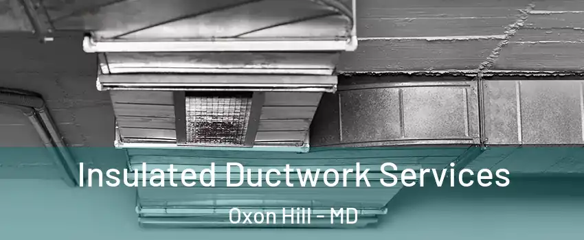  Insulated Ductwork Services Oxon Hill - MD