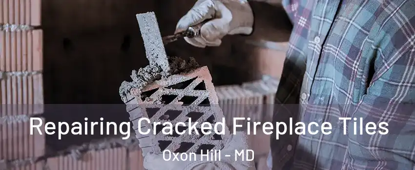 Repairing Cracked Fireplace Tiles Oxon Hill - MD