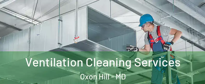 Ventilation Cleaning Services Oxon Hill - MD