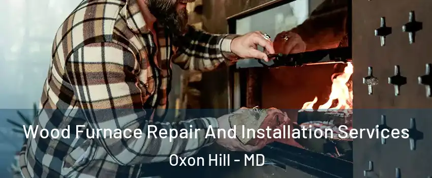 Wood Furnace Repair And Installation Services Oxon Hill - MD